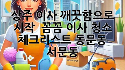 ✨ 상주 이사, 깨끗함으로 시작! 🏠 꼼꼼 이사 청소 체크리스트 (동문동, 서문동)