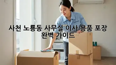 사천 노룡동 사무실 이사? 용품 포장 완벽 가이드!
