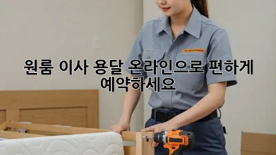 원룸 이사 용달, 온라인으로 편하게 예약하세요!